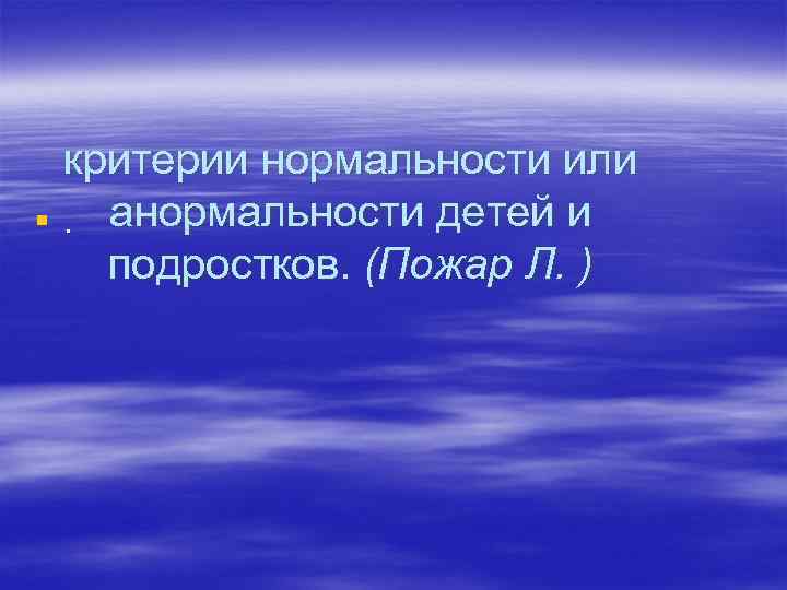 критерии нормальности или §. анормальности детей и подростков. (Пожар Л. ) 