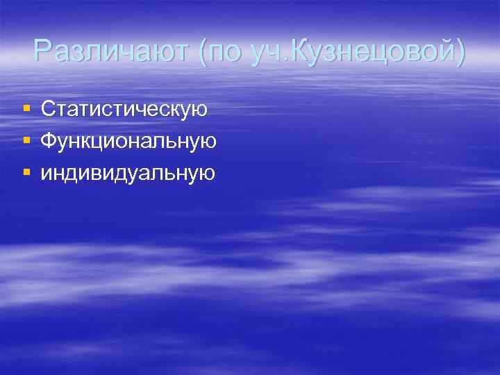 Различают (по уч. Кузнецовой) § § § Статистическую Функциональную индивидуальную 