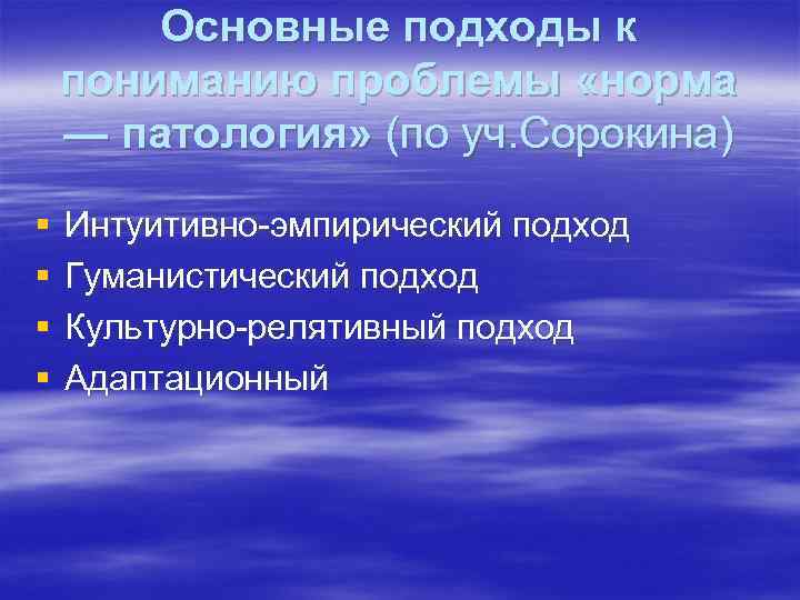 Основные подходы к пониманию проблемы «норма — патология» (по уч. Сорокина) § § Интуитивно