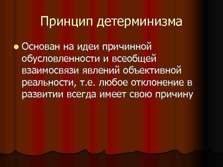 Принцип детерминизма l Основан на идеи причинной обусловленности и всеобщей взаимосвязи явлений объективной реальности,