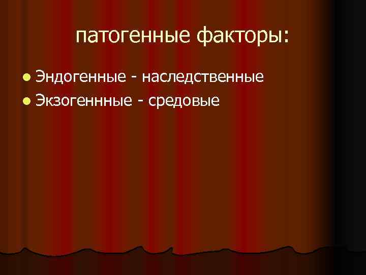 патогенные факторы: l Эндогенные - наследственные l Экзогеннные - средовые 