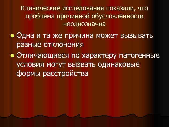 Клинические исследования показали, что проблема причинной обусловленности неоднозначна l Одна и та же причина