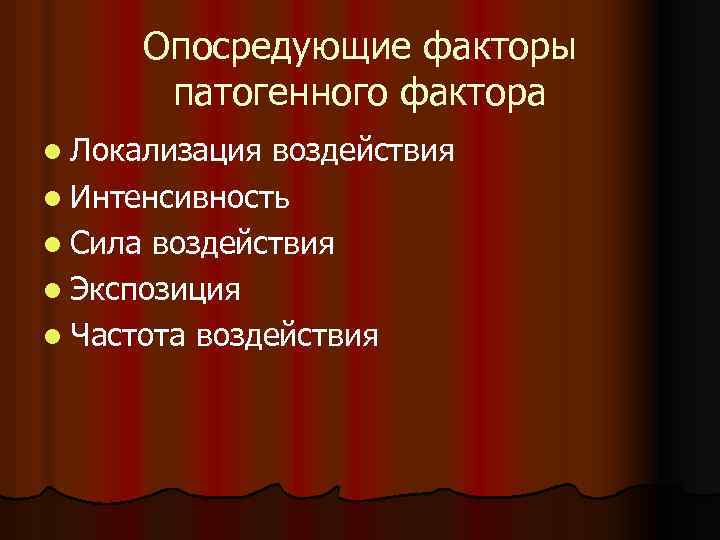 Опосредующие факторы патогенного фактора l Локализация воздействия l Интенсивность l Сила воздействия l Экспозиция
