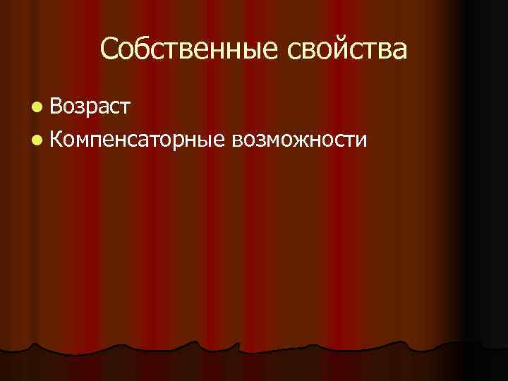 Собственные свойства l Возраст l Компенсаторные возможности 