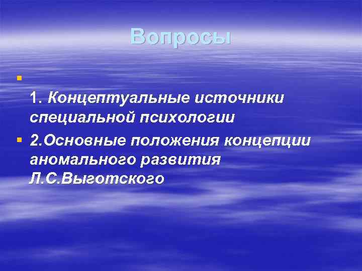 Вопросы § 1. Концептуальные источники специальной психологии § 2. Основные положения концепции аномального развития