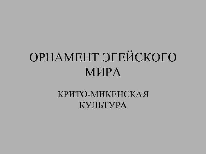 ОРНАМЕНТ ЭГЕЙСКОГО МИРА КРИТО-МИКЕНСКАЯ КУЛЬТУРА 