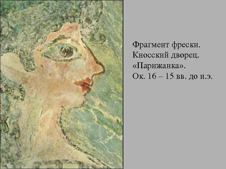 Фрагмент фрески. Кносский дворец. «Парижанка» . Ок. 16 – 15 вв. до н. э.