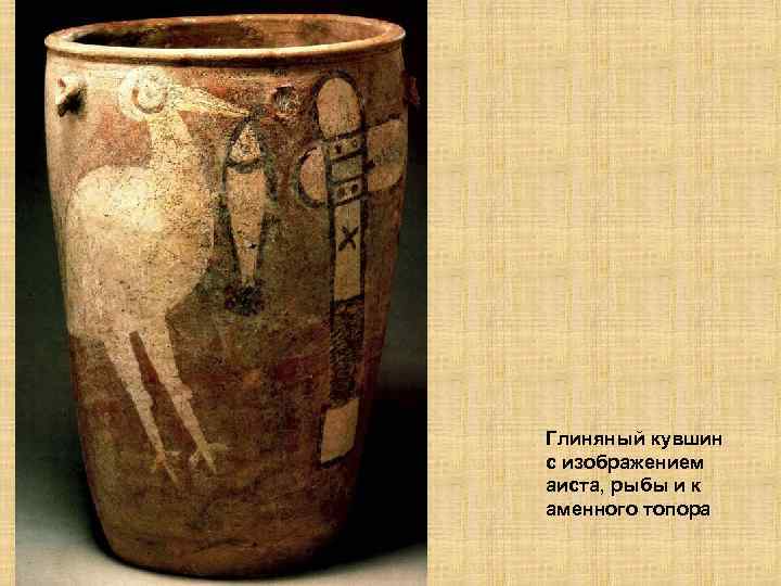 Глиняный кувшин с изображением аиста, рыбы и к аменного топора 