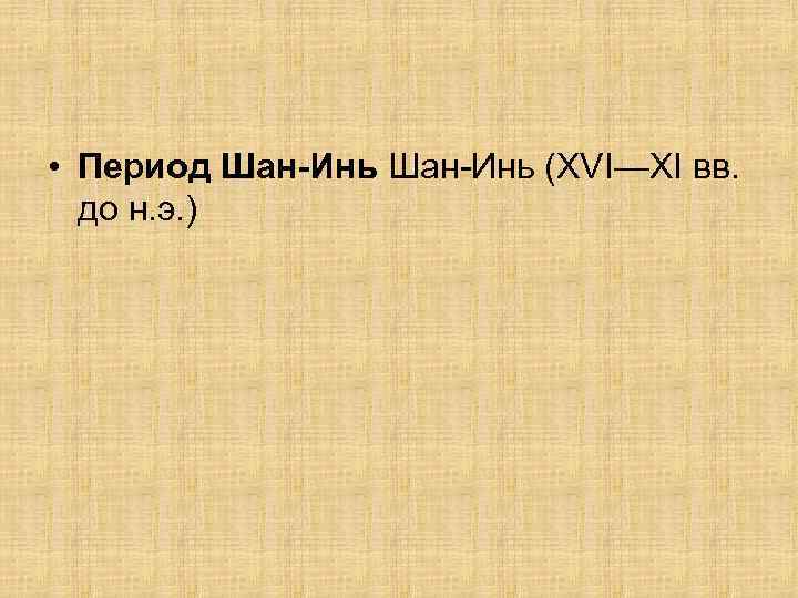  • Период Шан-Инь (XVI—XI вв. до н. э. ) 