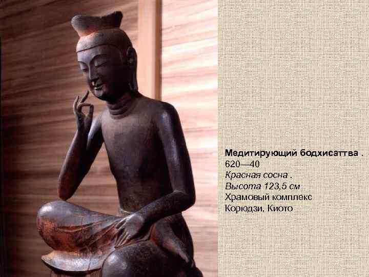 Медитирующий бодхисаттва. 620— 40 Красная сосна. Высота 123, 5 см Храмовый комплекс Корюдзи, Киото