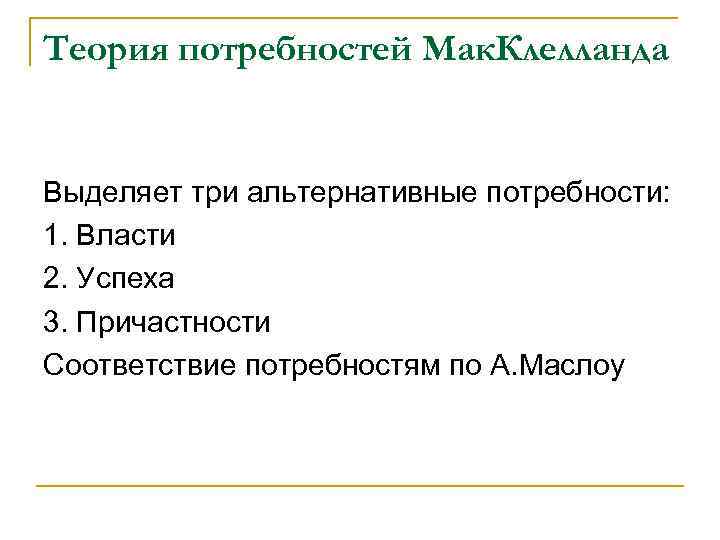 Теория потребностей Мак. Клелланда Выделяет три альтернативные потребности: 1. Власти 2. Успеха 3. Причастности