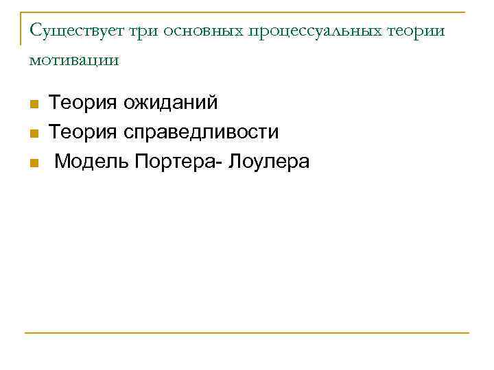 Существует три основных процессуальных теории мотивации n n n Теория ожиданий Теория справедливости Модель