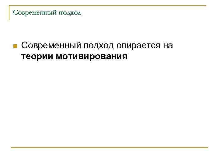 Современный подход n Современный подход опирается на теории мотивирования 