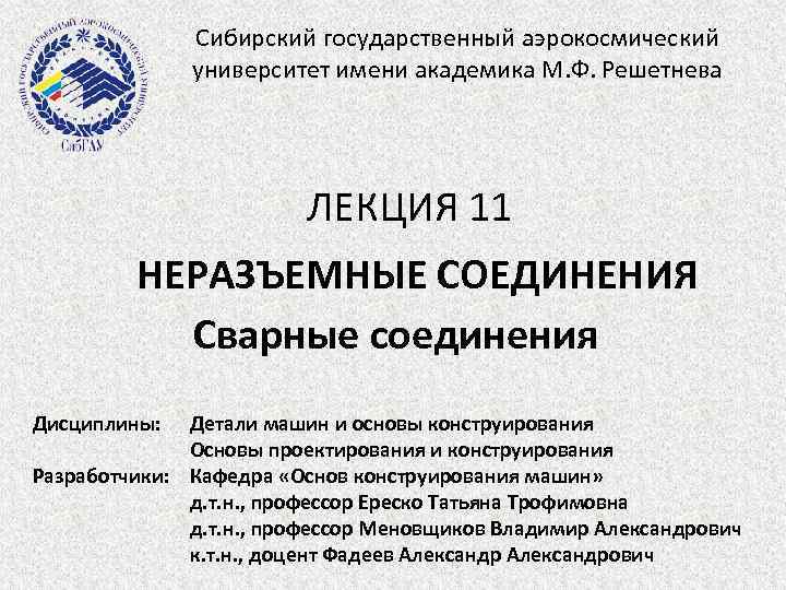 Сибирский государственный аэрокосмический университет имени академика М. Ф. Решетнева ЛЕКЦИЯ 11 НЕРАЗЪЕМНЫЕ СОЕДИНЕНИЯ Сварные