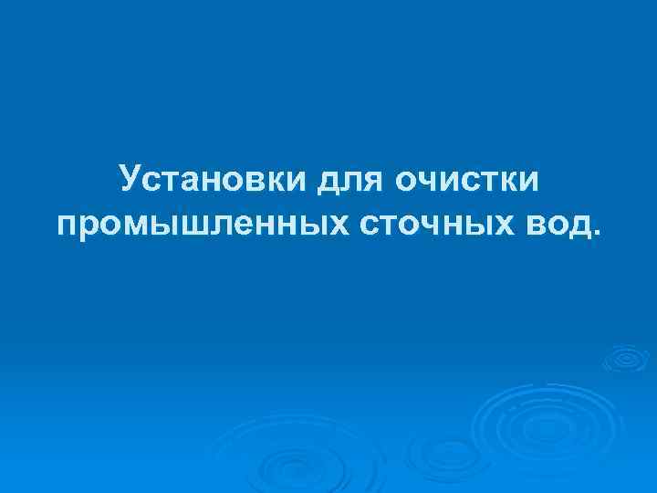 Установки для очистки промышленных сточных вод. 