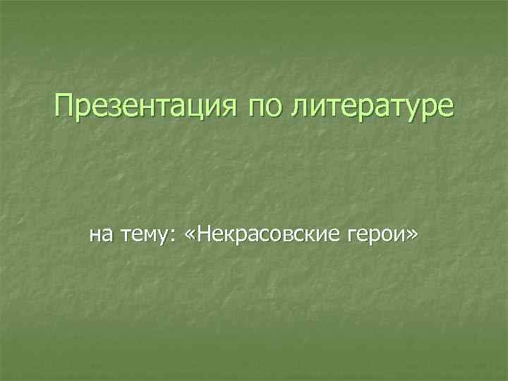 Презентация по литературе на тему: «Некрасовские герои» 