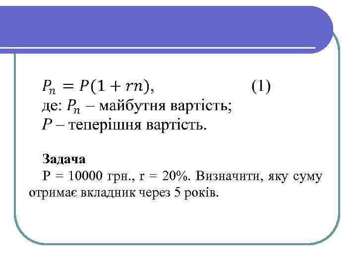 Задача Р = 10000 грн. , r = 20%. Визначити, яку суму отримає вкладник