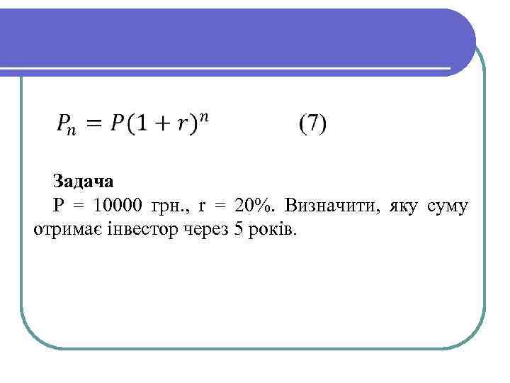 Задача Р = 10000 грн. , r = 20%. Визначити, яку суму отримає інвестор