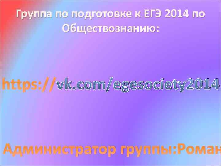 Группа по подготовке к ЕГЭ 2014 по Обществознанию: https: //vk. com/egesociety 2014 Администратор группы:
