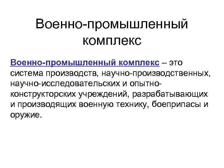 Военно промышленный комплекс Военно-промышленный комплекс – это система производств, научно производственных, научно исследовательских и