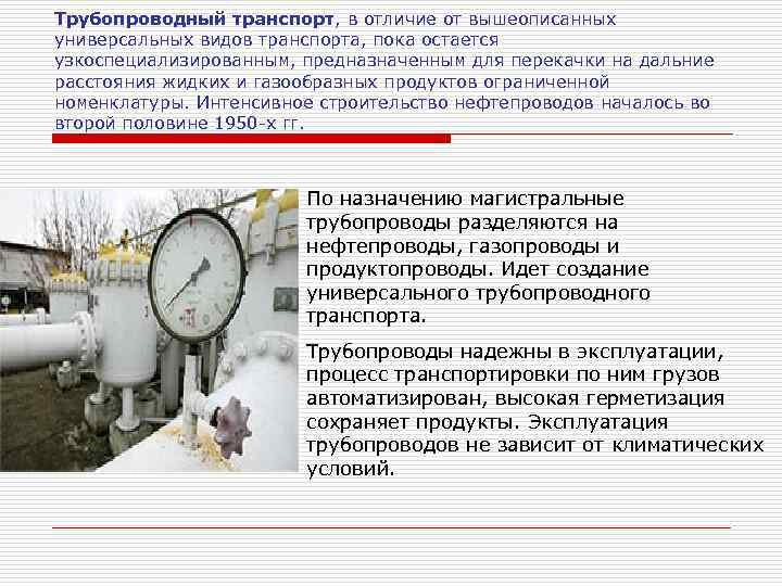 Трубопроводный транспорт, в отличие от вышеописанных универсальных видов транспорта, пока остается узкоспециализированным, предназначенным для