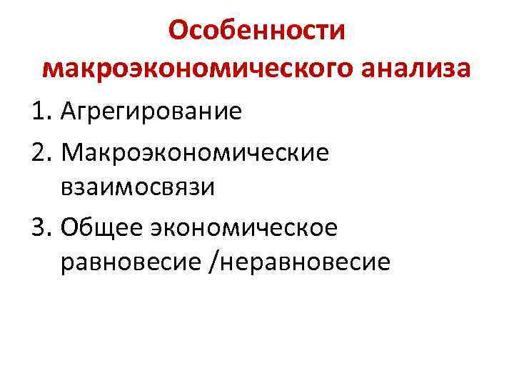 Особенности макроэкономического анализа 1. Агрегирование 2. Макроэкономические взаимосвязи 3. Общее экономическое равновесие /неравновесие 