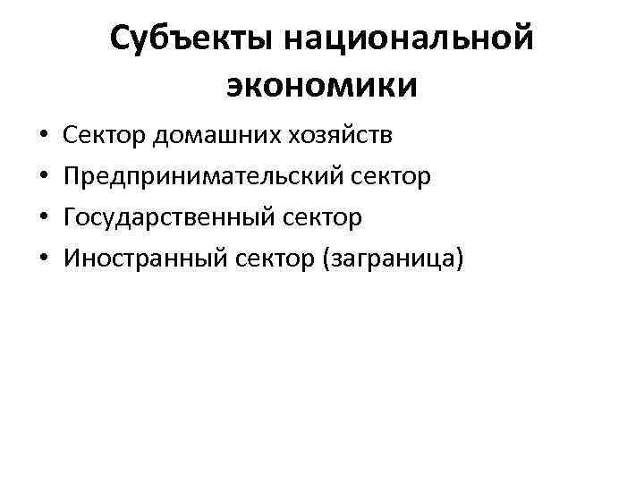 Субъекты национальной экономики • • Сектор домашних хозяйств Предпринимательский сектор Государственный сектор Иностранный сектор