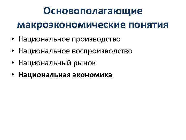 Основополагающие макроэкономические понятия • • Национальное производство Национальное воспроизводство Национальный рынок Национальная экономика 