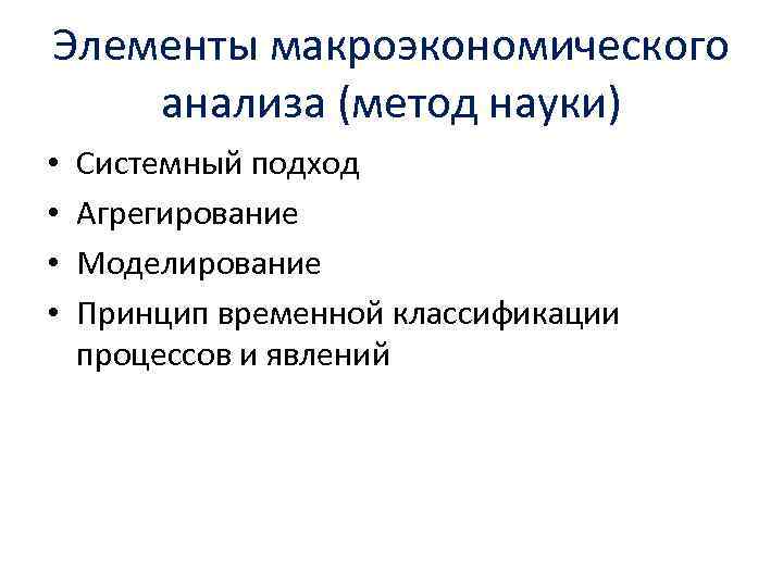 Элементы макроэкономического анализа (метод науки) • • Системный подход Агрегирование Моделирование Принцип временной классификации