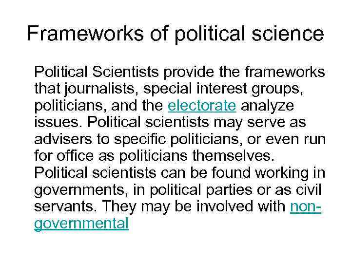 Frameworks of political science Political Scientists provide the frameworks that journalists, special interest groups,