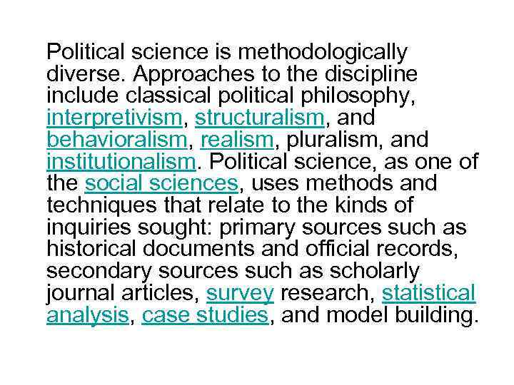 Political science is methodologically diverse. Approaches to the discipline include classical political philosophy, interpretivism,