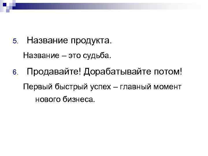 5. Название продукта. Название – это судьба. 6. Продавайте! Дорабатывайте потом! Первый быстрый успех