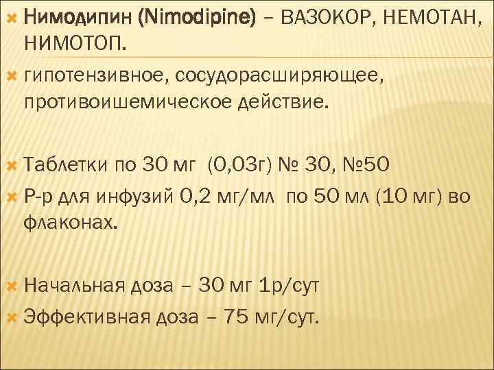  Нимодипин (Nimodipine) – ВАЗОКОР, НЕМОТАН, НИМОТОП. гипотензивное, сосудорасширяющее, противоишемическое действие. Таблетки по 30