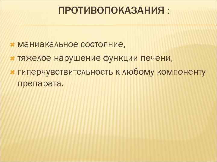 ПРОТИВОПОКАЗАНИЯ : маниакальное состояние, тяжелое нарушение функции печени, гиперчувствительность к любому компоненту препарата. 
