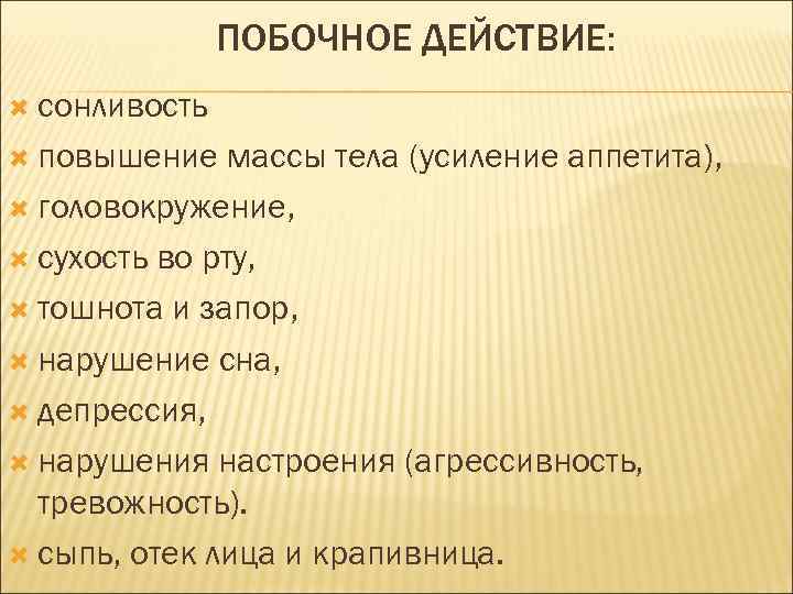ПОБОЧНОЕ ДЕЙСТВИЕ: сонливость повышение массы тела (усиление аппетита), головокружение, сухость во рту, тошнота и