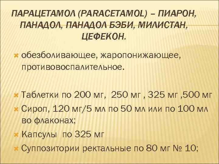 ПАРАЦЕТАМОЛ (PARACETAMOL) – ПИАРОН, ПАНАДОЛ БЭБИ, МИЛИСТАН, ЦЕФЕКОН. обезболивающее, жаропонижающее, противовоспалительное. Таблетки по 200