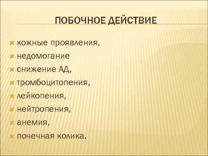 ПОБОЧНОЕ ДЕЙСТВИЕ кожные проявления, недомогание снижение АД, тромбоцитопения, лейкопения, нейтропения, анемия, почечная колика. 