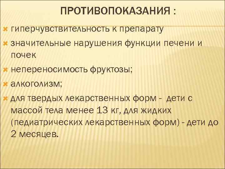 ПРОТИВОПОКАЗАНИЯ : гиперчувствительность к препарату значительные нарушения функции печени и почек непереносимость фруктозы; алкоголизм;