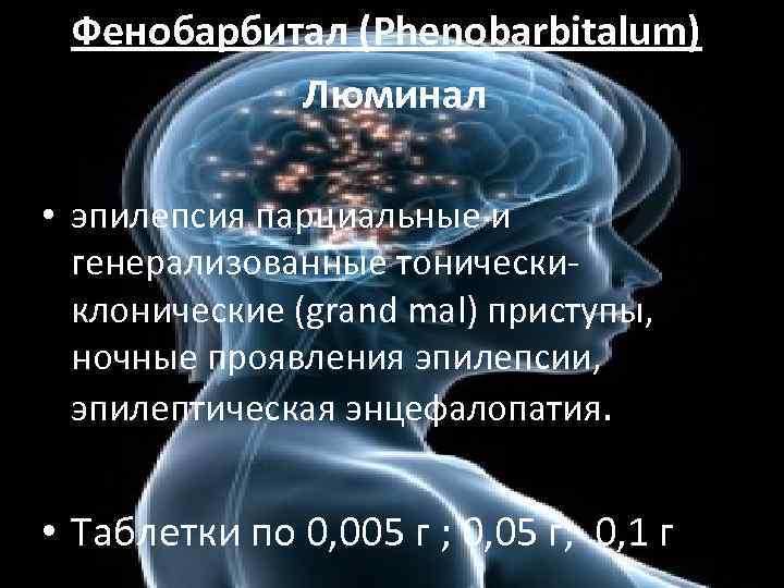  Фенобарбитал (Phenobarbitalum) Люминал • эпилепсия парциальные и генерализованные тоническиклонические (grand mal) приступы, ночные