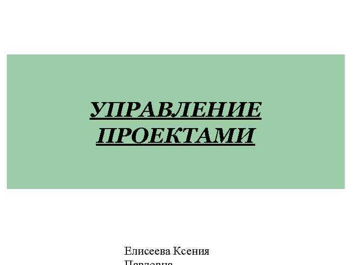 УПРАВЛЕНИЕ ПРОЕКТАМИ Елисеева Ксения 