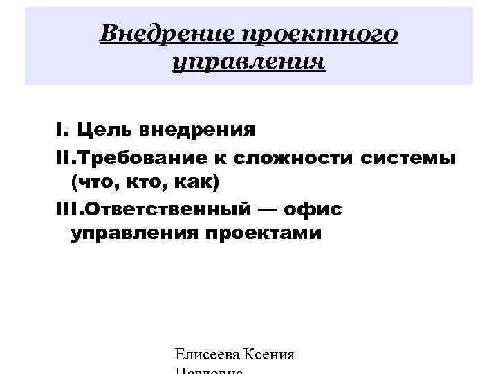 Внедрение проектного управления I. Цель внедрения II. Требование к сложности системы (что, как) III.