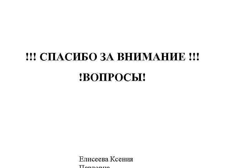 !!! СПАСИБО ЗА ВНИМАНИЕ !!! !ВОПРОСЫ! Елисеева Ксения 