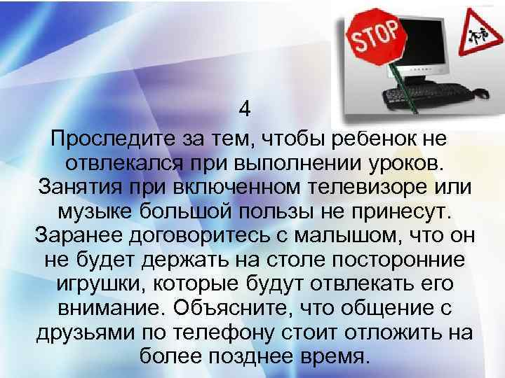 4 Проследите за тем, чтобы ребенок не отвлекался при выполнении уроков. Занятия при включенном