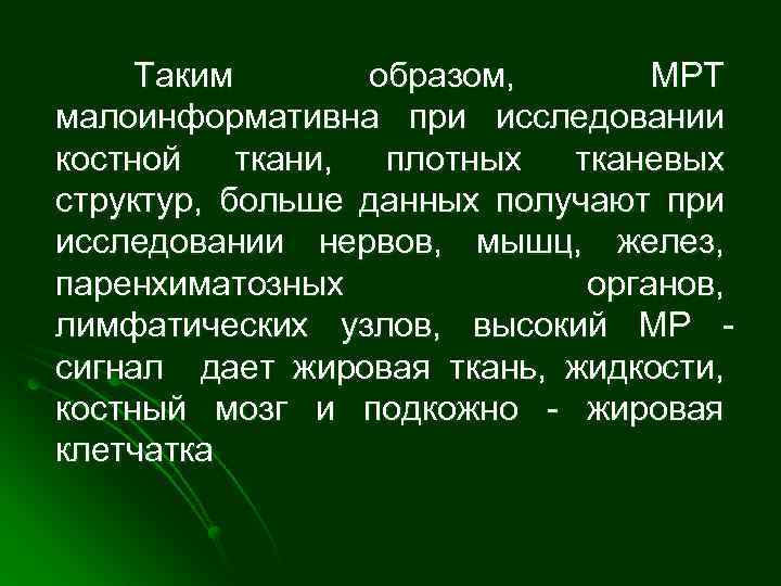 Таким образом, МРТ малоинформативна при исследовании костной ткани, плотных тканевых структур, больше данных получают