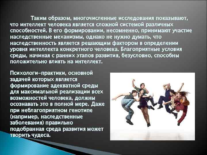 Таким образом, многочисленные исследования показывают, что интеллект человека является сложной системой различных способностей. В