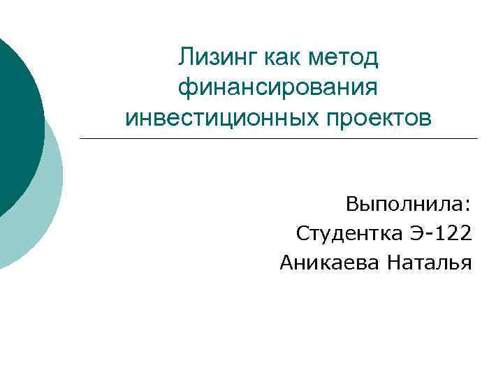 Лизинг как метод финансирования инвестиционных проектов Выполнила: Студентка Э-122 Аникаева Наталья 