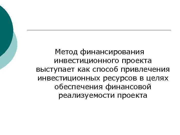 Метод финансирования инвестиционного проекта выступает как способ привлечения инвестиционных ресурсов в целях обеспечения финансовой