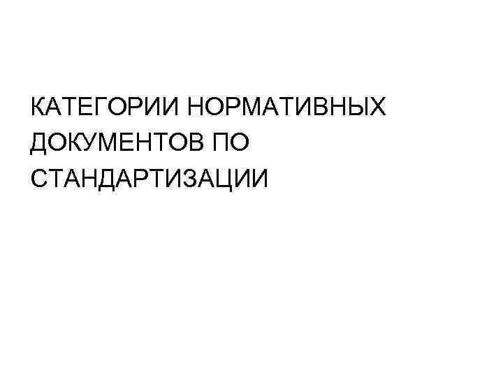 КАТЕГОРИИ НОРМАТИВНЫХ ДОКУМЕНТОВ ПО СТАНДАРТИЗАЦИИ 