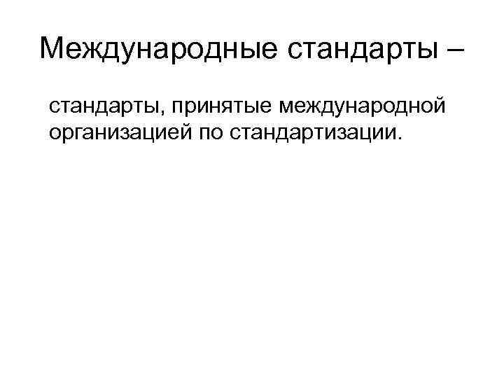 Международные стандарты – стандарты, принятые международной организацией по стандартизации. 