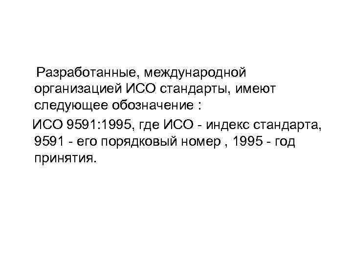 Разработанные, международной организацией ИСО стандарты, имеют следующее обозначение : ИСО 9591: 1995, где ИСО